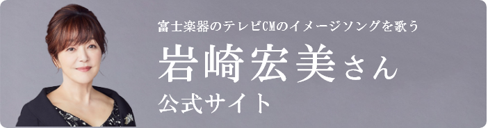 富士楽器のテレビCMのイメージソングを歌う 岩崎宏美さん公式サイト