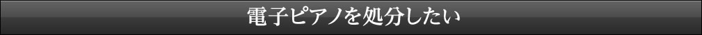 電子ピアノを処分したい